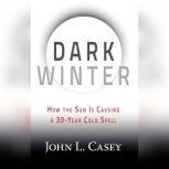 Dark Winter How the Sun Is Causing a 30-Year Cold Spell, John L. Casey