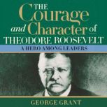 The Courage and Character of Theodore..., George Grant