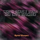 Which Gently Lulls Her Into Slumber, Sylvia Vazquez