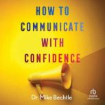 How to Communicate with Confidence, Dr. Mike Bechtle