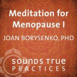 Meditation for Menopause I, Joan Borysenko, PhD