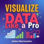 Visualize Data Like a Pro Captivatin..., Ashton Merriweather