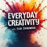 Everyday Creativity Embrace Your Art..., Elias Thornwood