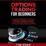 Options Trading for Beginners Investing Strategies You Need to Know to Generate Passive Income through Options Trading, Tim Shek