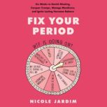 Fix Your Period Six Weeks to Banish Bloating, Conquer Cramps, Manage Moodiness, and Ignite Lasting Hormone Balance, Nicole Jardim