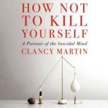 How Not to Kill Yourself, Clancy Martin
