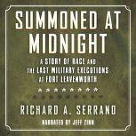 Summoned at Midnight A Story of Race and the Last Military Executions at Fort Leavenworth, Richard A. Serrano