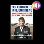 The Courage to Take Command: Leadership Lessons from a Military Trailblazer, Jill Morgenthaler
