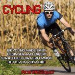 Cycling: Bicycling Made Easy: Beginner and Expert Strategies For Performing Better On Your Bike, Ace McCloud