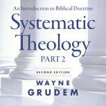 Systematic Theology, Second Edition Part 2 An Introduction to Biblical Doctrine, Wayne A. Grudem