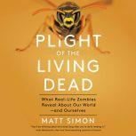 Plight of the Living Dead What Real-Life Zombies Reveal About Our World--and Ourselves, Matt Simon