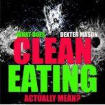 What Does Clean Eating Actually Mean?..., Dexter Mason