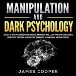 MANIPULATION AND DARK PSYCHOLOGY Secrets of Dark Psychology, Body Language and Human Mind. Learn How to Influence People With Covert Emotional Manipulation Techniques, Brainwashing, and Mind Control., James Cooper