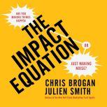 The Impact Equation Are You Making Things Happen or Just Making Noise?, Chris Brogan