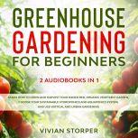 Greenhouse Gardening for Beginners: 2 Audiobooks in 1 - Learn How to Grow and Harvest Your Raised Bed, Organic Vegetable Garden, Choose Your Sustainable Hydroponics and Aquaponics System, and Use Vertical and Urban Gardening, Vivian Storper