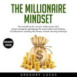 THE MILLIONAIRE MINDSET : SET YOURSELF UP FOR SUCCESS, MAKE MONEY AND ATTRACT PROSPERITY DEVELOPING THE SAME HABITS AND THINKING OF MILLIONAIRES INCLUDING THE FAMOUS MIRACLE MORNING TECHNIQUE, Gregory Lucas