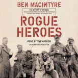 Rogue Heroes The History of the SAS, Britain's Secret Special Forces Unit That Sabotaged the Nazis and Changed the Nature of War, Ben Macintyre