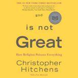God Is Not Great How Religion Poisons Everything, Christopher Hitchens