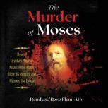 The Murder of Moses How an Egyptian Magician Assassinated Moses, Stole His Identity, and Hijacked the Exodus, Rand Flem-Ath