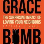 Grace Bomb The Surprising Impact of Loving Your Neighbors, Patrick Linnell