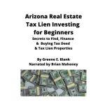 Arizona Real Estate Tax Lien Investing for Beginners Secrets to find, finance & buying tax deed & tax lien properties, Green E. Blank