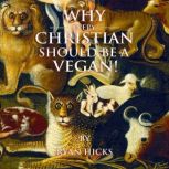 Why Every Christian Should Be A Vegan..., Ryan Hicks