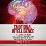 Emotional Intelligence at School and Work Stages of Emotional Development from Childhood to Adulthood for Greater Success in School, Work, and Life, Amanda M. Myers