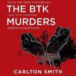 The BTK Murders Inside the "Bind Torture Kill" Case that Terrified America's Heartland, Carlton Smith