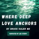 Where Deep Love Anchors, Bruce Kaler MD