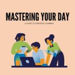 Mastering Your Day A Guide to Strate..., J Emanuel