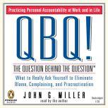 QBQ! the Question Behind the Question Practicing Personal Accountability at Work and in Life, John G. Miller