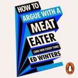 How to Argue With a Meat Eater And W..., Ed Winters