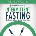 Vegetarian Intermittent Fasting The ..., Andrea J. Clark