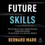 Future Skills The 20 Skills and Competencies Everyone Needs to Succeed in a Digital World, Bernard Marr