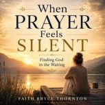 When Prayer Feels Silent, Faith Bryce Thornton