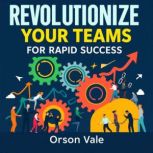 Revolutionize Your Teams for Rapid Su..., Orson Vale