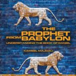 The Prophet from Babylon Understanding the Book of Daniel, Kameel Majdali