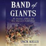 Band of Giants The Amateur Soldiers Who Won America's Independence, Jack Kelly