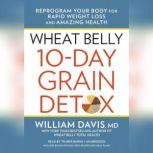 Wheat Belly 10-Day Grain Detox Reprogram Your Body for Rapid Weight Loss and Amazing Health, William Davis, MD
