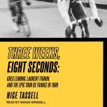 Three Weeks, Eight Seconds Greg Lemond, Laurent Fignon, and the Epic Tour de France of 1989, Nige Tassell