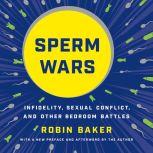 Sperm Wars Infidelity, Sexual Conflict, and Other Bedroom Battles, Robin Baker