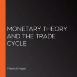 Monetary Theory and the Trade Cycle, Friedrich Hayek