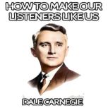How to Make Our Listeners Like Us, Dale Carnegie