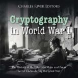 Cryptography in World War I The Hist..., Charles River Editors