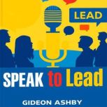 Speak to Lead Harness the Power of Y..., Gideon Ashby