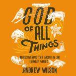 God of All Things Rediscovering the Sacred in an Everyday World, Andrew Wilson