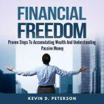 Financial Freedom: Proven Steps To Accumulating Wealth And Understanding Passive Money, Kevin D. Peterson