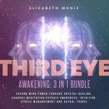 Third Eye Awakening - 3 in 1 Bundle : Expand Mind Power Through Crystal healing, Chakras, Meditation, Psychic Awareness, Intuition, Stress manangement and Astral Travel, Elizabeth Muniz