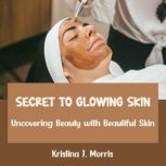 Secret to Glowing Skin, Kristina J. Morris