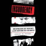 Insurgency How Republicans Lost Their Party and Got Everything They Ever Wanted, Jeremy W. Peters